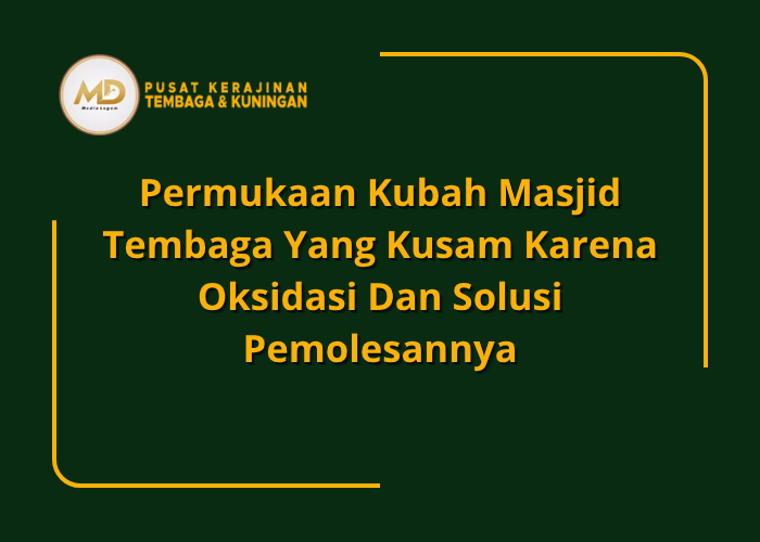 Permukaan Kubah Masjid Tembaga yang Kusam Karena Oksidasi dan Solusi Pemolesannya